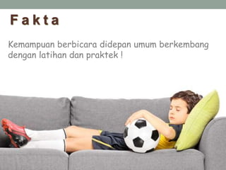 F a k t a
Kemampuan berbicara didepan umum berkembang
dengan latihan dan praktek !
 