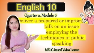 English 10
Quarter 2, Module 6
MELC-based Video Lesson
Deliver a prepared or impromptu
talk on an issue
employing the
techniques in public
speaking
 