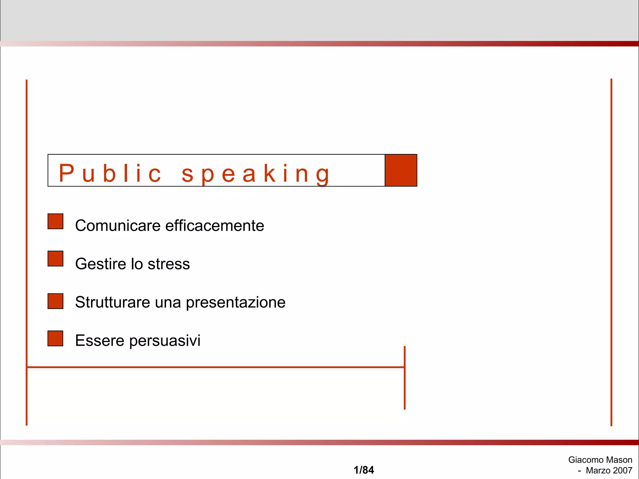 P u b l i c  s p e a k i n g   Comunicare efficacemente Gestire lo stress Strutturare una presentazione Essere persuasivi 