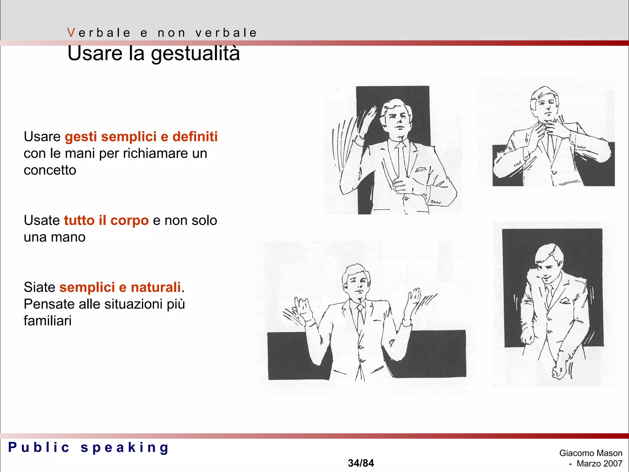 V  e r b a l e  e  n o n  v e r b a l e Usare la gestualità Usare  gesti semplici e definiti  con le mani per richiamare un concetto Usate  tutto il corpo  e non solo una mano Siate  semplici e naturali . Pensate alle situazioni più familiari 