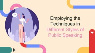 Employing the
Techniques in
Different Styles of
Public Speaking
 