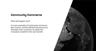 Community Commerce
What will happen next?
As more examples of community commerce
gain traction, brands will feel the press...
