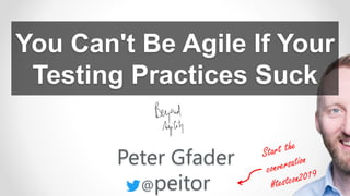You Can't Be Agile If Your
Testing Practices Suck
Peter Gfader
@peitor
 