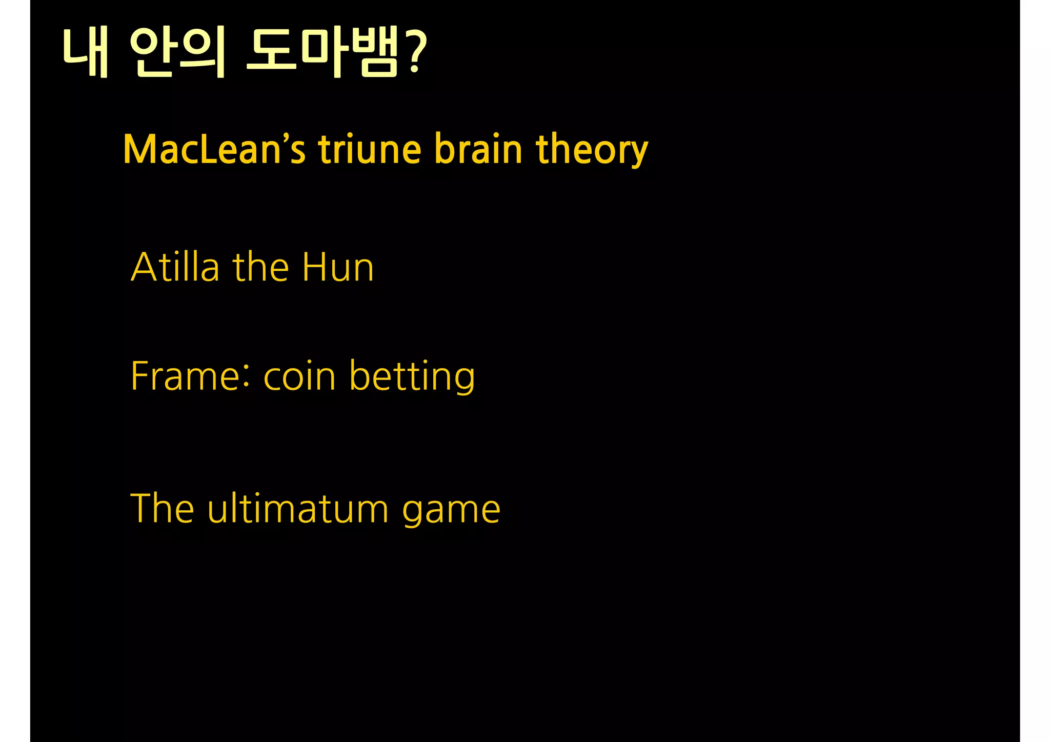 내 안의 도마뱀?
 MacLean’s triune brain theory


 Atilla the Hun

 Frame: coin betting


 The ultimatum game
 