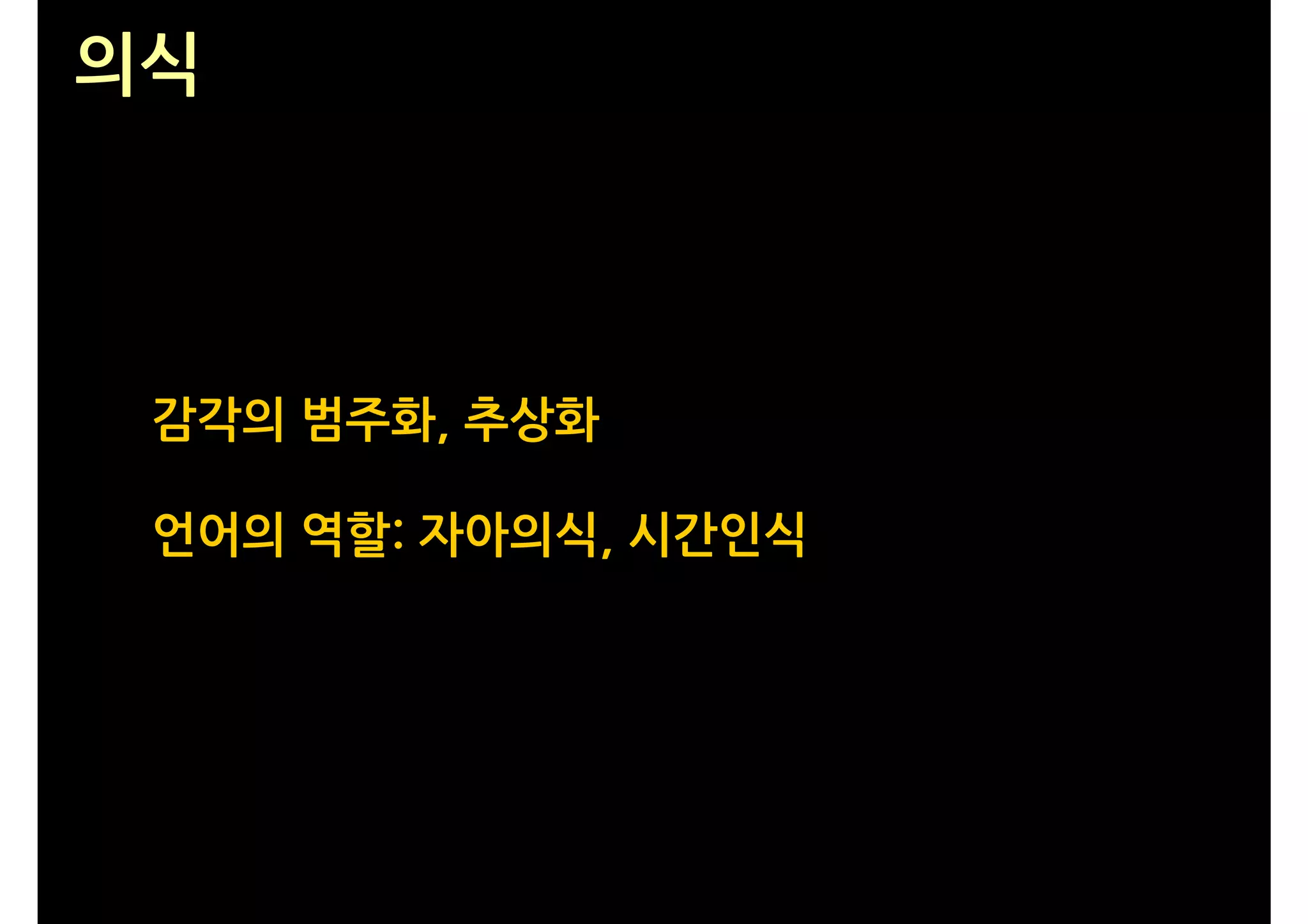 의식




 감각의 범주화, 추상화

 언어의 역할: 자아의식, 시간인식
 