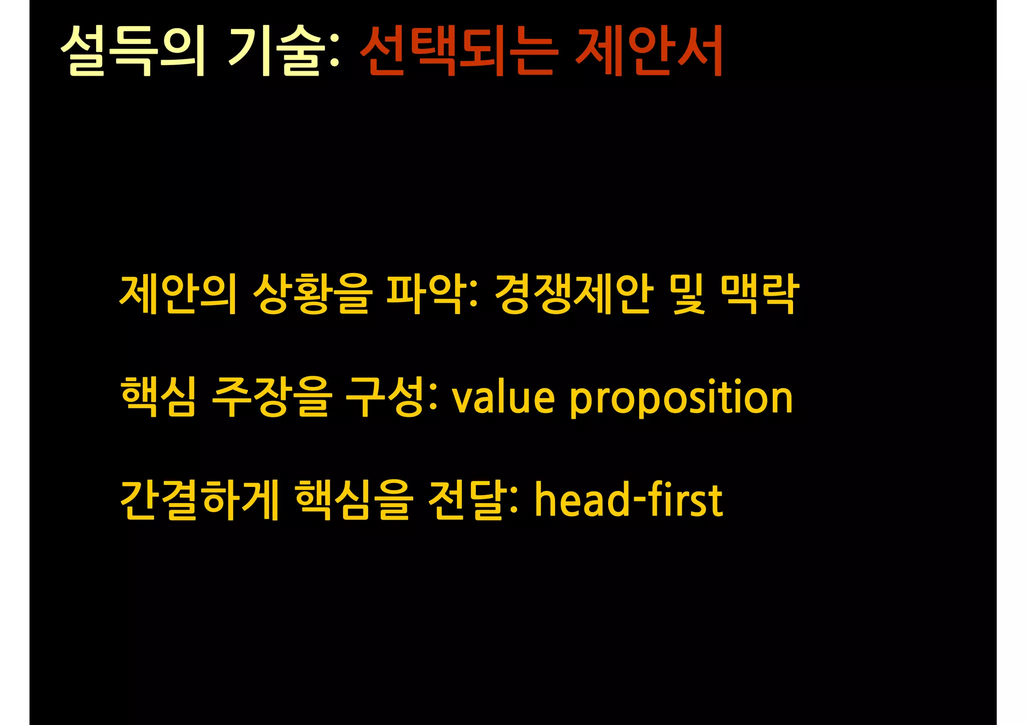 설득의 기술: 선택되는 제안서



 제안의 상황을 파악: 경쟁제안 및 맥락

 핵심 주장을 구성: value proposition

 간결하게 핵심을 전달: head-first
 