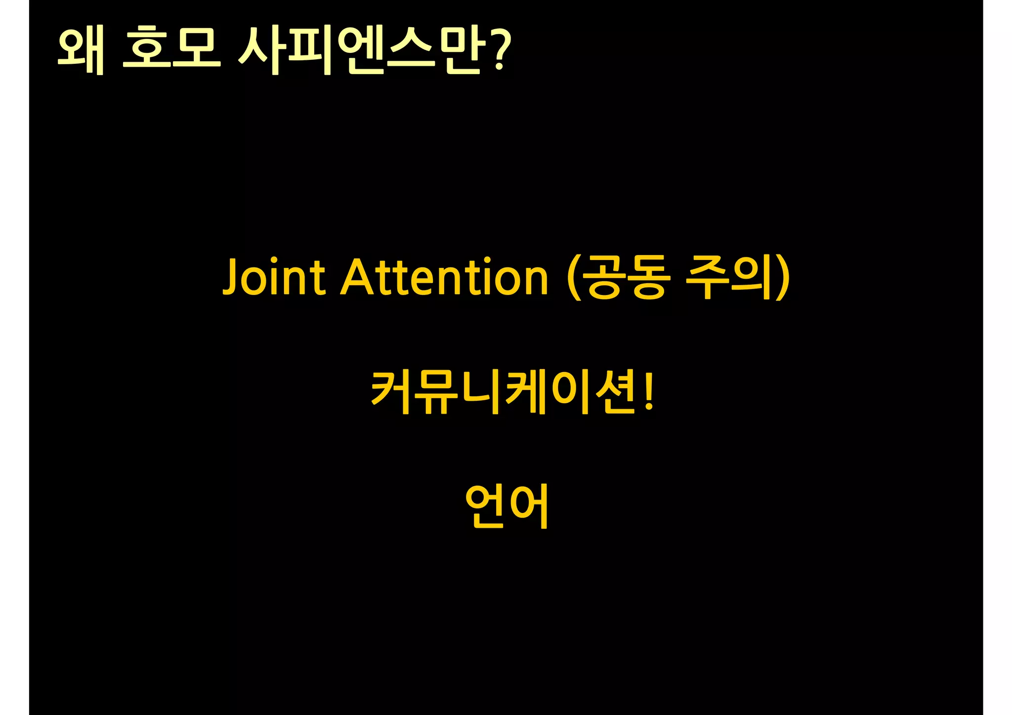 왜 호모 사피엔스만?



   Joint Attention (공동 주의)

        커뮤니케이션!

            언어
 