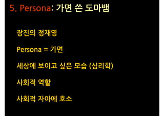 5. Persona: 가면 쓴 도마뱀

 장진의 정재영

 Persona = 가면

 세상에 보이고 싶은 모습 (심리학)

 사회적 역할

 사회적 자아에 호소
 
