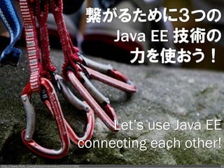 繋がるために３つの
                                                       Java EE 技術の
                                                         力を使おう！



                                                     Let’s use Java EE
                                                connecting each other!
http://www.flickr.com/photos/marvinkuo/2153147300/                   41
 