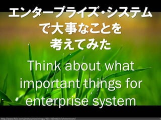 エンタープライズ・システム
         で大事なことを
          考えてみた
                 Think about what
                important things for
                 enterprise system
http://www.flickr.com/photos/marcinmoga/4572263486/in/photostream/   6
 