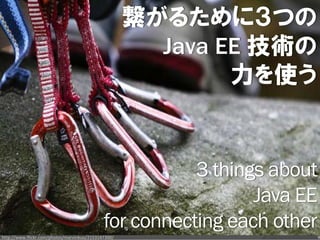 繋がるために３つの
                                                       Java EE 技術の
                                                             力を使う


                                                        3 things about
                                                               Java EE
                                             for connecting each other
http://www.flickr.com/photos/marvinkuo/2153147300/                       9
 