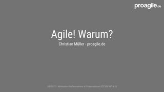 Agile! Warum?
Christian Müller - proagile.de
09/2017 - Attribution-NoDerivatives 4.0 International (CC BY-ND 4.0)
 