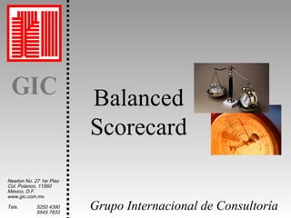 GIC

Newton No. 27 1er Piso
Col. Polanco, 11560
México, D.F.
www.gic.com.mx
Tels.

5250 4390
5545 7833

Balanced
Scorecard
Grupo Internacional de Consultoría

 