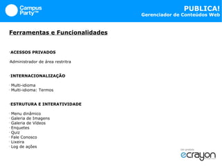 Ferramentas e Funcionalidades ACESSOS PRIVADOS Administrador de área restritra INTERNACIONALIZAÇÃO Multi-idioma Multi-idioma: Termos ESTRUTURA E INTERATIVIDADE Menu dinâmico Galeria de Imagens Galeria de Vídeos Enquetes Quiz Fale Conosco Lixeira Log de ações 