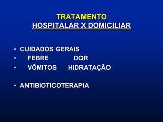 TRATAMENTO
HOSPITALAR X DOMICILIAR
• CUIDADOS GERAIS
• FEBRE DOR
• VÔMITOS HIDRATAÇÃO
• ANTIBIOTICOTERAPIA
 