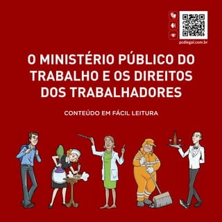 A
O MINISTÉRIO PÚBLICO DO
TRABALHO E OS DIREITOS
DOS TRABALHADORES
CONTEÚDO EM FÁCIL LEITURA
pcdlegal.com.br
 