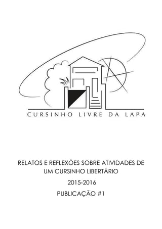 RELATOS E REFLEXÕES SOBRE ATIVIDADES DE
UM CURSINHO LIBERTÁRIO
2015-2016
PUBLICAÇÃO #1
 
