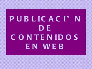PUBLICACIÓN DE CONTENIDOS EN WEB 