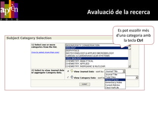 Avaluació de la recercaFactor d’impacteEns pot ser útil per:Identificar les revistes més rellevants per al nostre treball de recerca.