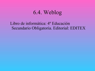 6.4. Weblog Libro de informática: 4º Educación Secundario Obligatoria. Editorial: EDITEX 