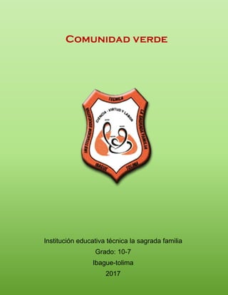 Comunidad verde
Institución educativa técnica la sagrada familia
Grado: 10-7
Ibague-tolima
2017
 