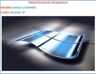PRESENTACION DE INFORMATICA
NOMBRE:HAROLD CHAPARRO
CURSO: NOVENO “B”
 