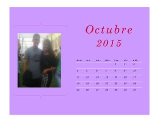 d o m l u n m a r m i é j u e v i e s á b
1 2 3
4 5 6 7 8 9 10
11 12 13 14 15 16 17
18 19 20 21 22 23 24
25 26 27 28 29 30 31
Octubre
2015
 
