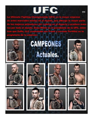 Éste es un lugar ideal para insertar unas
líneas acerca de la organización. Puede in-
cluir el propósito de la misma, su misión, la
fecha de su fundación y una breve historia.
También puede incluir una lista de los tipos
de productos, servicios o programas que
ofrece la organización, la zona en la que tra-
baja (por ejemplo sur de España o mercados
sudamericanos), así como un perfil de los
tipos de clientes o miembros a los que atien-
de.
Resulta también muy útil especificar un nom-
bre de contacto para aquellos lectores que
deseen obtener más información acerca de
la organización.
organización da un toque perso-
nal al boletín. Si la organización
es pequeña, quizá desee enume-
rar la lista de nombres de todos
los empleados.
Si tiene precios de productos o
servicios estándar, puede incluir
una lista en este espacio. Tam-
bién puede hacer referencia a
cualquier otro modo de comuni-
cación que haya creado para su
organización.
También puede utilizar este
espacio para recordar a los
lectores que marquen un evento
periódico en el calendario, como
un desayuno de negocios con los
Este artículo puede incluir 175-
225 palabras.
Si el boletín es para plegarlo y
enviarlo por correo, este artícu-
lo aparecerá en la parte poste-
rior. Por tanto, es una buena
idea que pueda leerse de un
vistazo.
Un modo de llamar la atención
del público es incluir una sección
de preguntas y respuestas.
Recopile preguntas que haya
recibido desde la última edición
o resuma algunas que se reali-
cen con frecuencia acerca de su
organización.
Una lista de los directores de la
proveedores el tercer martes de
cada mes o una subasta benéfica
bianual.
Si dispone de espacio, puede
insertar una imagen prediseñada
o algún otro gráfico.
T í t u l o d e l a r t í c u l o d e l a p á g i n a p o s t e r i o r
Pie de imagen o gráfico.
Nombre del trabajo
Dirección del trabajo principal
Línea 2 de dirección
Línea 3 de dirección
Línea 4 de dirección
Teléfono: 555-555-5555
Fax: 555-555-5555
Correo: alguien@example.com
Lema o eslogan de la empresa
Organización
¡Estamos en la Web!
example.comLa Ultimate Fighting Championship (UFC) es la mayor empresa
de artes marciales mixtas en el mundo, que alberga la mayor parte
de los mejores peleadores del ranking en el deporte y produce even-
tos por todo el mundo. Dana White es el presidente de la UFC, mien-
tras que Zuffa, LLC (controlada por Frank y Lorenzo Fertitta) es la
propietaria de la empresa.
 