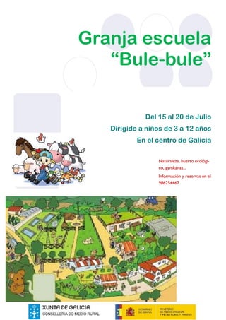 Granja escuela
“Bule-bule”
Del 15 al 20 de Julio
Dirigido a niños de 3 a 12 años
En el centro de Galicia
Naturaleza, huerto ecológico, gymkanas...
Información y reservas en el
986254467

 