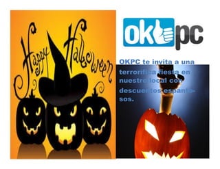 OKPC te invita a una 
terrorífica fiesta en nuestro local con 
descuentos espanto- sos. 
