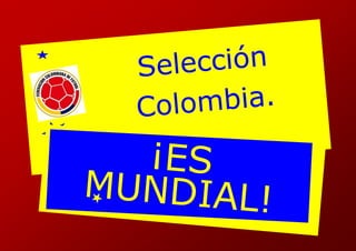 Selección
Colombia.
¡ES
MUNDIAL!
 