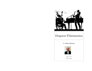 Orquest Filarmonica

     Sr. Roberto Ramirez




         Fecha: 3-12-11
         Hora: 12 horas
 