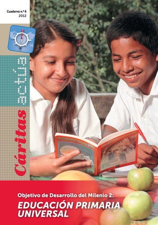 Cuaderno n.º 6
       2012

  Cáritas




       Objetivo de Desarrollo del Milenio 2:

       EDUCACIÓN PRIMARIA
       UNIVERSAL
 