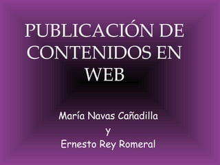 PUBLICACIÓN DE CONTENIDOS EN   WEB María Navas Cañadilla y Ernesto Rey Romeral 