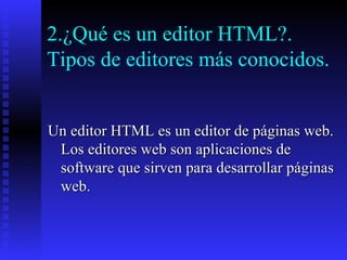 2.¿Qué es un editor HTML?. Tipos de editores más conocidos. Un editor HTML es un editor de páginas web. Los editores web son aplicaciones de software que sirven para desarrollar páginas web. 