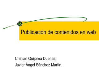 Publicación de contenidos en web Cristian Quijorna Dueñas. Javier Ángel Sánchez Martín. 