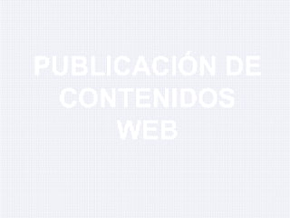 PUBLICACIÓN DE
CONTENIDOS
WEB
 