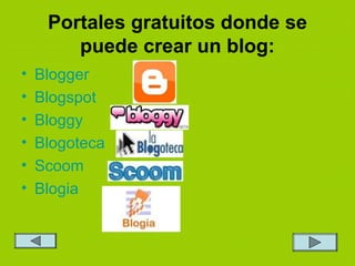 Portales gratuitos donde se
puede crear un blog:
• Blogger
• Blogspot
• Bloggy
• Blogoteca
• Scoom
• Blogia
 