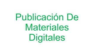 Publicación De 
Materiales 
Digitales 
 