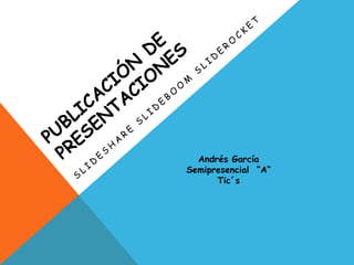Andrés García
Semipresencial “A”
Tic´s
 