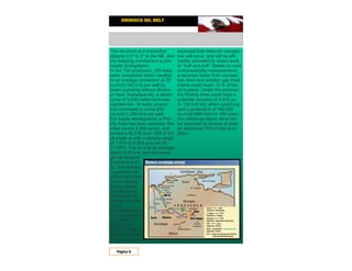 ORINOCO OIL BELT
Página 6
The structure is a monocline
dipping 0.5° to 2° to the NE, and
the trapping mechanism is prin-
cipally stratigraphic.
In the 134 producers, 300 tests
were completed which resulted
in an average production of 25
cu.m/d (160 b/d) per well by
beam pumping without dilution
or heat. Subsequently, a steam
cycle of 5,000 metric tons was
injected into 16 wells; produc-
tion increased to some 200
cu.m/d (1,250 b/d) per well.
For future development, a Prio-
rity Area has been selected: this
Area covers 3,500 sq kin, and
contains 40.5 B cu.m (255 B brl)
of crude oil with a density range
of 1.014 to 0.993 g/cu.cm (8–
11°API). The oil is at an average
depth of 610 m, and the avera-
ge net oil-sand
thickness is 60
m. The oil-sand
is generally di-
vided into three
zones separa-
ted by shales,
and the gross
productive thi-
ckness is some
110 m.
Similar to Mara-
ven ‘s experien-
ce in the oil-
fields of the
Bolivar Coast in
Western Vene-
zuela, it may be
expected that reservoir compac-
tion will occur, and will be effi-
ciently activated by steam-soak
or “huff and puff’. Based on core
compressibility measurements,
a recovery factor from compac-
tion drive and solution gas treat-
ments could reach 12 % of the
oil in-place. Under this premise,
the Priority Area could have a
potential recovery of 4.9 B cu.
m. (30.6 B brl), which could sup-
port a production of 160,000
cu.m/d(1MM b/d) for 100 years.
Any follow-up steam drive can
be assumed to recover at least
an additional 10% of the oil in-
place.
 