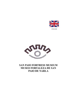 ENGLISH




SAN PAIO FORTRESS MUSEUM
 MUSEO FORTALEZA DE SAN
      PAIO DE NARLA
 