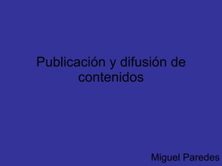 Publicación y difusión de contenidos Miguel Paredes 