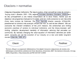 Citacions > normativaParàfrasiCitacióTèrmens, Miquel. La cooperació  bibliotecària a l‘era digital: Consorcis i adquisicions de revistes a les biblioteques universitàries catalanes [en línia]. Barcelona, Universitat, 2007. Tesi doctoral. [Consulta: 13 maig 2009]. Disponible a: http://www.tdx.cat/TDX-1017107-113943