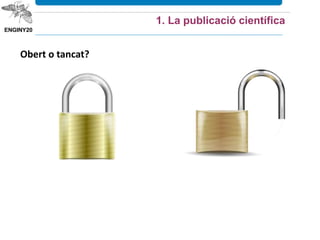 1. La publicació científica
Obert o tancat?
 