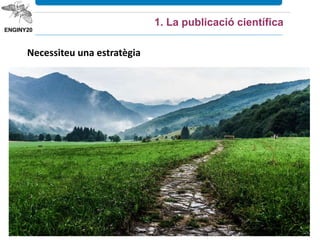 Necessiteu una estratègia
1. La publicació científica
 