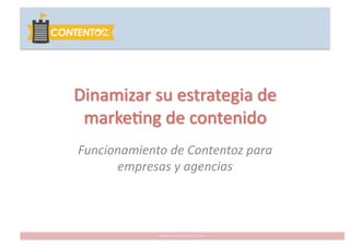 Dinamizar	
  su	
  estrategia	
  de	
  
 marke0ng	
  de	
  contenido	
  
Funcionamiento	
  de	
  Contentoz	
  para	
  
      empresas	
  y	
  agencias	
  



                  www.contentoz.com
 