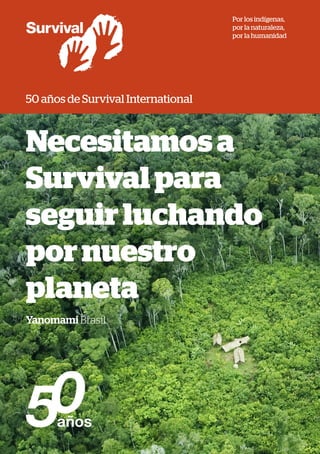 50 años de Survival International
Necesitamosa
Survivalpara
seguirluchando
pornuestro
planeta
Yanomami Brasil
Por los indígenas,
por la naturaleza,
por la humanidad
 