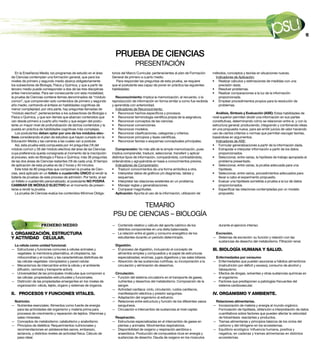 11




                                                                       PRueBA de cienciAS
                                                                                     PRESENTACIÓN
   En la Enseñanza Media, los programas de estudio en el área        torios del Marco Curricular, pertenecientes al plan de Formación    métodos, conceptos y teorías en situaciones nuevas.
de Ciencias contemplan una formación general, que para los           General de primero a cuarto medio.                                   Indicadores de Aplicación:
niveles de primero y segundo medio abarca obligatoriamente              Para responder las preguntas de esta prueba, se requiere         • Realizar cálculos y estimaciones de medidas con una
los subsectores de Biología, Física y Química, y que a partir de     que el postulante sea capaz de poner en práctica las siguientes        precisión dada.
tercero medio puede corresponder a dos de las tres disciplinas       habilidades:                                                        • Resolver problemas.
antes mencionadas. Para ser consecuente con esta modalidad,                                                                              • Realizar comparaciones a la luz de la información
la prueba de Ciencias contiene ítemes denominados de “módulo            reconocimiento: Implica la memorización, el recuerdo, o la          proporcionada.
común”, que comprenden solo contenidos de primero y segundo          reproducción de información en forma similar a como fue recibida    • Emplear procedimientos propios para la resolución de
año medio, centrando el énfasis en habilidades cognitivas de         y aprendida con anterioridad.                                          problemas.
menor complejidad; por otra parte, hay preguntas llamadas de            Indicadores de Reconocimiento:
“módulo electivo”, pertenecientes a los subsectores de Biología o    • Reconocer hechos específicos y procesos.                             Análisis, Síntesis y evaluación (ASe): Estas habilidades de
Física o Química, y que son ítemes que abarcan contenidos que        • Reconocer terminología científica propia de la asignatura.        nivel superior permiten dividir una información en sus partes
van desde primero a cuarto año medio y que exigen del postu-         • Reconocer conceptos de las ciencias.                              constitutivas, determinando cómo se relacionan entre sí, y con la
lante un mayor nivel de profundización de dichos contenidos y la     • Reconocer convenciones.                                           estructura general; produciendo, integrando y combinando ideas
puesta en práctica de habilidades cognitivas más complejas.          • Reconocer modelos.                                                en una propuesta nueva, para así emitir juicios de valor haciendo
   Los postulantes deben optar por uno de los módulos elec-          • Reconocer clasificaciones, categorías y criterios.                uso de ciertos criterios o normas que permitan escoger teorías,
tivos considerando el plan de estudios que hayan cursado en la       • Reconocer principios y leyes científicas.                         basándose en argumentos.
Educación Media y las carreras a las cuales van a postular.          • Reconocer teorías o esquemas conceptuales principales.               Indicadores de ASE:
   Así, esta prueba está compuesta por 44 preguntas (18 del                                                                              • Formular generalizaciones a partir de la información dada.
módulo común y 26 del módulo electivo) del área de las Ciencias        comprensión: Va más allá de la simple memorización, pues          • Extrapolar e interpolar información a partir de los datos
cuya preferencia queda consignada al momento de la inscripción       implica comprender, traducir, seleccionar, transferir y aplicar          proporcionados.
al proceso, esto es Biología o Física o Química; más 36 preguntas    distintos tipos de información, comparándola, contrastándola,       • Seleccionar, entre varias, la hipótesis de trabajo apropiada al
de las dos áreas de Ciencias restantes (18 de cada una). El tiempo   ordenándola y agrupándola en base a conocimientos previos.               problema presentado.
de aplicación de esta prueba es de 2 horas y 40 minutos.               Indicadores de Comprensión:                                       • Seleccionar, entre varias, la prueba adecuada para una
   Este total de 80 preguntas que componen la prueba de Cien-        • Traducir conocimientos de una forma simbólica a otra.                  hipótesis.
cias, será aplicado en un folleto o cuadernillo único al rendir la   • Interpretar datos de gráficos y/o diagramas, tablas y             • Seleccionar, entre varios, procedimientos adecuados para
batería de pruebas de este proceso de admisión. Por tanto, al ser         esquemas.                                                           llevar a cabo el experimento propuesto.
un folleto o cuadernillo personalizado, el postulante no PodrÁ       • Interpretar las relaciones existentes en un problema.             • Evaluar una hipótesis sometida a prueba a la luz de datos
cAmbiAr de módUlo elecTivo en el momento de presen-                  • Manejar reglas y generalizaciones.                                     proporcionados.
tarse a rendir la prueba.                                            • Comparar magnitudes.                                              • Especificar las relaciones contempladas por un modelo
   La prueba de Ciencias evalúa los contenidos Mínimos Obliga-         Aplicación: Apunta al uso de la información, utilización de            propuesto.


                                                                              TEMARIO
                                                                     PSU DE CIENCIAS – BIOLOGÍA
                    PRIMERO MEDIO                                    — Contenido relativo y cálculo del aporte calórico de los               durante el ejercicio intenso.
                                                                       distintos componentes en una dieta balanceada.
I. ORGANIZACIÓN, ESTRUCTURA                                          — La relación entre el gasto y consumo energético de los             excreción.
Y ACTIVIDAD CELULAR.                                                   estudiantes durante un período determinado.                       — Sistemas de excreción: su función y relación con las
                                                                                                                                           sustancias de desecho del metabolismo. Filtración renal.
 la célula como unidad funcional.                                     digestión.
— Estructuras y funciones comunes a células animales y               — El proceso de digestión, incluyendo el concepto de                III. BIOLOGÍA HUMANA Y SALUD.
  vegetales: la membrana plasmática, el citoplasma, las                alimentos simples y compuestos y el papel de estructuras
  mitocondrias y el núcleo; y las características distintivas de       especializadas; enzimas, jugos digestivos y las sales biliares.    enfermedades por consumo
  las células vegetales: cloroplastos y pared celular.               — Absorción de las sustancias nutritivas, su incorporación a la     — Enfermedades que pueden asociarse a hábitos alimenticios
— Mecanismos de intercambio entre la célula y el ambiente              circulación y eliminación de desechos.                              (malnutrición por déficit y exceso), consumo de alcohol y
  (difusión, osmosis y transporte activo).                                                                                                 tabaquismo.
— Universalidad de las principales moléculas que componen a           circulación.                                                       — Efectos de drogas, solventes y otras sustancias químicas en
  las células: propiedades estructurales y funcionales.              — Función del sistema circulatorio en el transporte de gases,         el organismo.
— Distinción de las propiedades emergentes en los niveles de           nutrientes y desechos del metabolismo. Composición de la          — Factores que predisponen a patologías frecuentes del
  organización: célula, tejido, órgano y sistemas de órganos.          sangre.                                                             sistema cardiovascular.
                                                                     — Actividad cardíaca: ciclo, circulación, ruidos cardíacos,
II. PROCESOS Y FUNCIONES VITALES.                                      manifestación eléctrica y presión sanguínea.                      IV. ORGANISMO Y AMBIENTE.
                                                                     — Adaptación del organismo al esfuerzo.
 nutrición.                                                          — Relaciones entre estructura y función de los diferentes vasos      relaciones alimentarias.
— Nutrientes esenciales. Alimentos como fuente de energía              sanguíneos.                                                       — Incorporación de materia y energía al mundo orgánico.
  para las actividades del organismo y materia prima para            — Circulación e intercambio de sustancias al nivel capilar.           Formulación de hipótesis, obtención e interpretación de datos
  procesos de crecimiento y reparación de tejidos. Vitaminas y                                                                             cuantitativos sobre factores que pueden afectar la velocidad
  sales minerales.                                                    respiración.                                                         de fotosíntesis: reactantes y productos.
— Conceptos de metabolismo: catabolismo y anabolismo.                — Estructuras especializadas en el intercambio de gases en          — Tramas alimentarias y principios básicos de los ciclos del
— Principios de dietética: Requerimientos nutricionales y              plantas y animales. Movimientos respiratorios.                      carbono y del nitrógeno en los ecosistemas.
  recomendaciones en adolescentes sanos, embarazo,                   — Disponibilidad de oxígeno y respiración aeróbica o                — Equilibrio ecológico: Influencia humana, positiva y
  lactancia, y distintos niveles de actividad física. Cálculo de       anaeróbica. Producción de compuestos ricos en energía y             negativa, en cadenas y tramas alimentarias en distintos
  peso ideal.                                                          sustancias de desecho. Deuda de oxígeno en los músculos             ecosistemas.
 