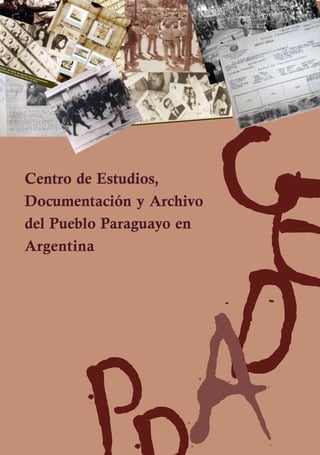 1




Centro de Estudios,
Documentación y Archivo

                          C
                          E
                    D
del Pueblo Paraguayo en
Argentina




                    A
 